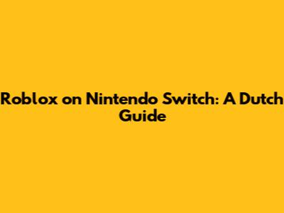 Roblox on Nintendo Switch: A Dutch Guide