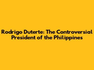 Rodrigo Duterte: The Controversial President of the Philippines