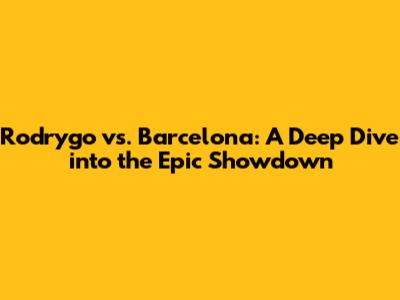 Rodrygo vs. Barcelona: A Deep Dive into the Epic Showdown
