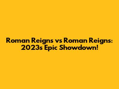 Roman Reigns vs Roman Reigns: 2023's Epic Showdown!