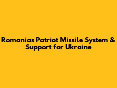 Romania's Patriot Missile System & Support for Ukraine