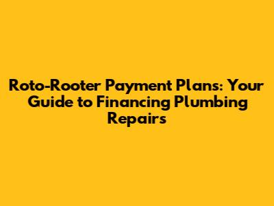 Roto-Rooter Payment Plans: Your Guide to Financing Plumbing Repairs