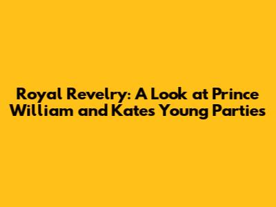 Royal Revelry: A Look at Prince William and Kate's Young Parties