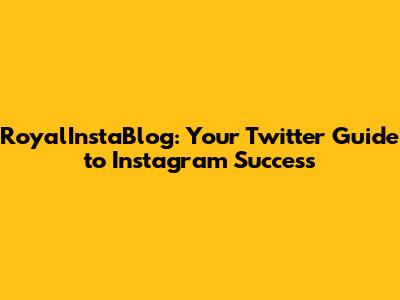RoyalInstaBlog: Your Twitter Guide to Instagram Success