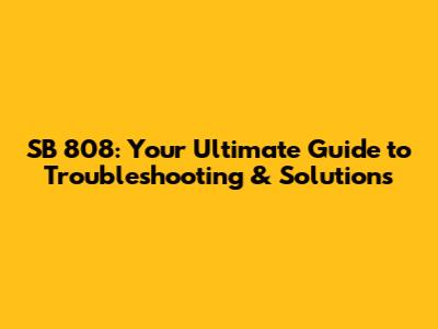 SB 808: Your Ultimate Guide to Troubleshooting & Solutions