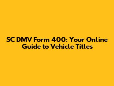 SC DMV Form 400: Your Online Guide to Vehicle Titles