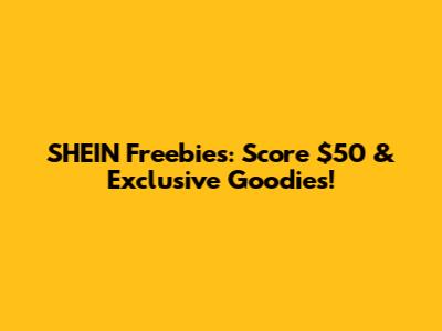 SHEIN Freebies: Score $50 & Exclusive Goodies!