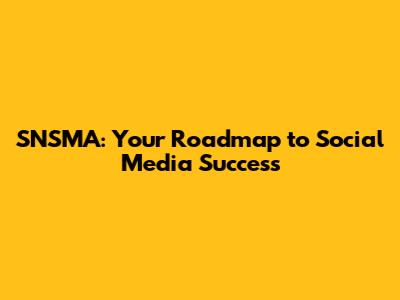 SNSMA: Your Roadmap to Social Media Success