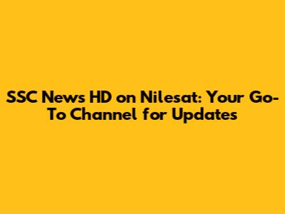 SSC News HD on Nilesat: Your Go-To Channel for Updates