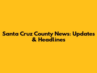 Santa Cruz County News: Updates & Headlines