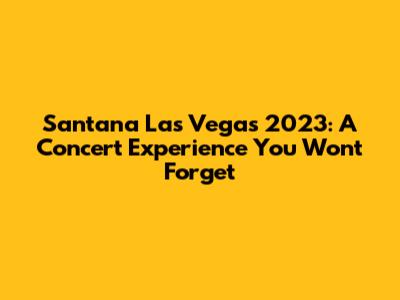 Santana Las Vegas 2023: A Concert Experience You Won't Forget