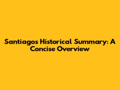 Santiago's Historical Summary: A Concise Overview