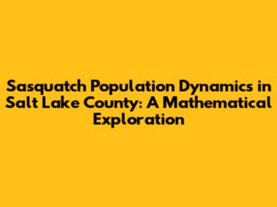 Sasquatch Population Dynamics in Salt Lake County: A Mathematical Exploration