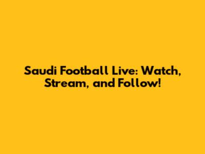 Saudi Football Live: Watch, Stream, and Follow!