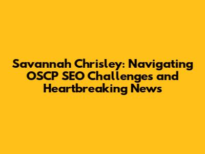 Savannah Chrisley: Navigating OSCP SEO Challenges and Heartbreaking News