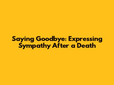 Saying Goodbye: Expressing Sympathy After a Death