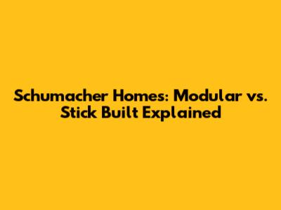 Schumacher Homes: Modular vs. Stick Built Explained