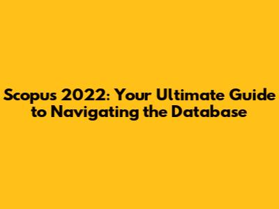 Scopus 2022: Your Ultimate Guide to Navigating the Database