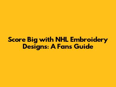Score Big with NHL Embroidery Designs: A Fan's Guide