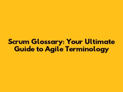 Scrum Glossary: Your Ultimate Guide to Agile Terminology