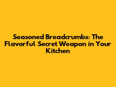 Seasoned Breadcrumbs: The Flavorful Secret Weapon in Your Kitchen