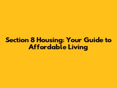 Section 8 Housing: Your Guide to Affordable Living