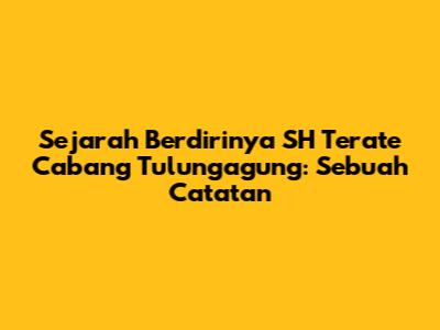 Sejarah Berdirinya SH Terate Cabang Tulungagung: Sebuah Catatan