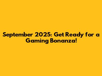 September 2025: Get Ready for a Gaming Bonanza!
