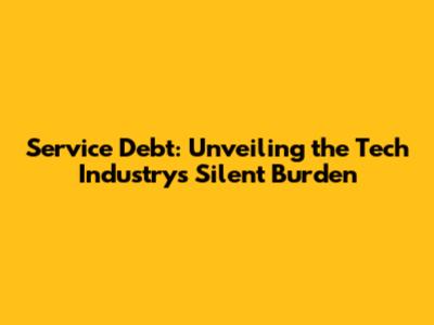 Service Debt: Unveiling the Tech Industry's Silent Burden