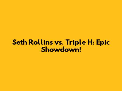 Seth Rollins vs. Triple H: Epic Showdown!