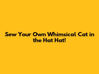 Sew Your Own Whimsical Cat in the Hat Hat!