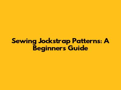 Sewing Jockstrap Patterns: A Beginner's Guide