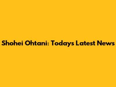 Shohei Ohtani: Today's Latest News