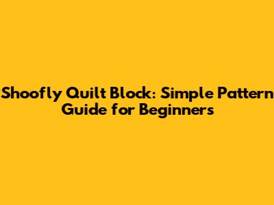 Shoofly Quilt Block: Simple Pattern Guide for Beginners