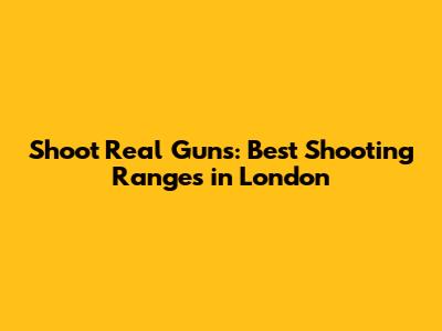 Shoot Real Guns: Best Shooting Ranges in London
