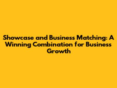 Showcase and Business Matching: A Winning Combination for Business Growth
