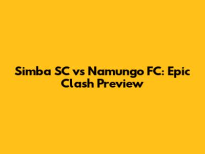 Simba SC vs Namungo FC: Epic Clash Preview