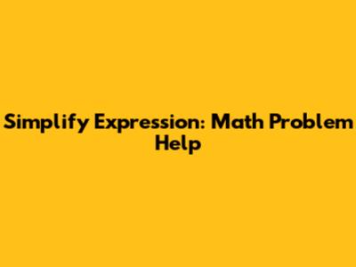 Simplify Expression: Math Problem Help