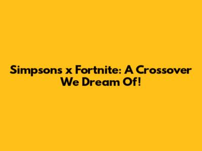 Simpsons x Fortnite: A Crossover We Dream Of!
