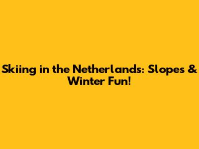 Skiing in the Netherlands: Slopes & Winter Fun!