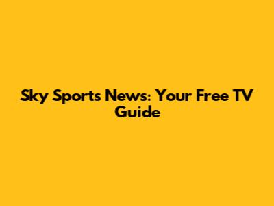 Sky Sports News: Your Free TV Guide