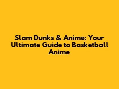 Slam Dunks & Anime: Your Ultimate Guide to Basketball Anime