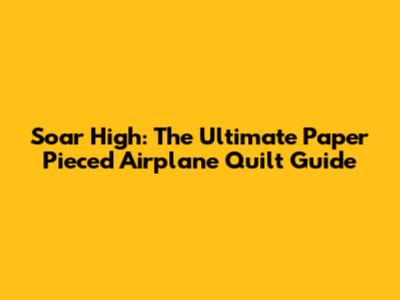 Soar High: The Ultimate Paper Pieced Airplane Quilt Guide