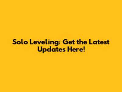 Solo Leveling: Get the Latest Updates Here!