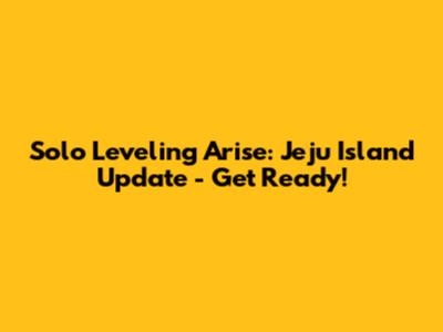 Solo Leveling Arise: Jeju Island Update - Get Ready!