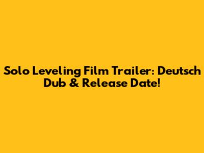 Solo Leveling Film Trailer: Deutsch Dub & Release Date!
