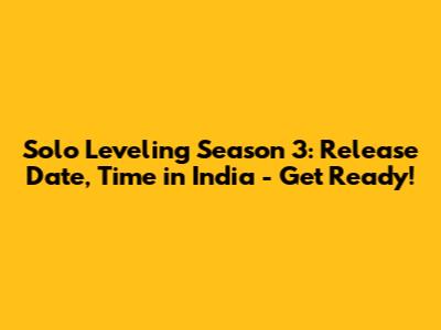 Solo Leveling Season 3: Release Date, Time in India - Get Ready!