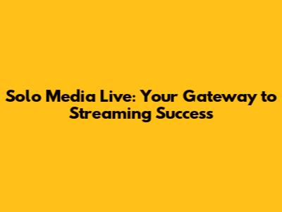 Solo Media Live: Your Gateway to Streaming Success
