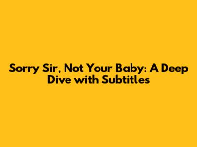 Sorry Sir, Not Your Baby: A Deep Dive with Subtitles