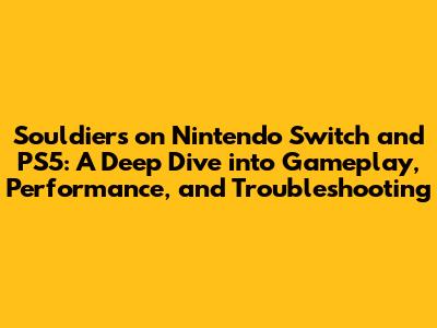 Souldiers on Nintendo Switch and PS5: A Deep Dive into Gameplay, Performance, and Troubleshooting